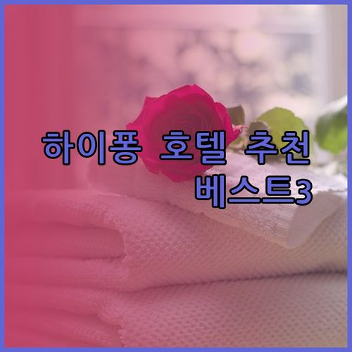하이퐁 호텔 추천 베스트 3 당신에게 딱 맞는 곳은 어디일까?