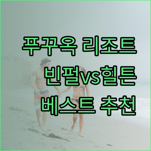 푸꾸옥 섬 최고의 휴양 리조트는 어디일까? 빈펄과 베스트웨스턴, 힐튼 리조트 비교분석