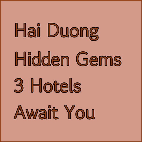 Discover Hai Duong’s Hidden Gems! Three Amazing Hotels Await