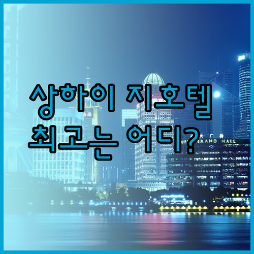 상하이 지호텔 3곳 비교분석 어디가 최고일까?