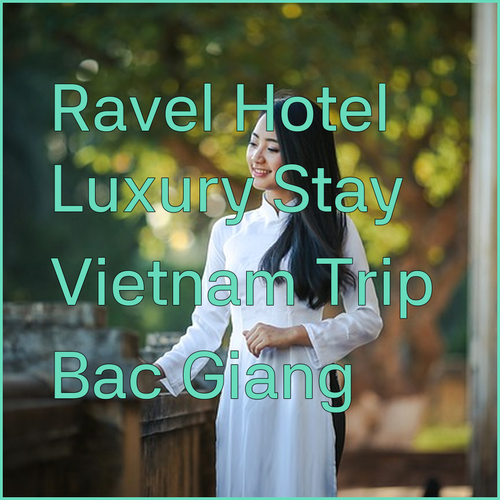 Discover Ravatel Luxury Hotel Bac Giang.. A Luxurious Stay in Vietnam?