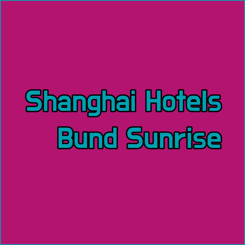 Shanghai Hotel Guide.. Sunrise On The Bund, Riverside Treasury, and North Bund Crystal Hotels