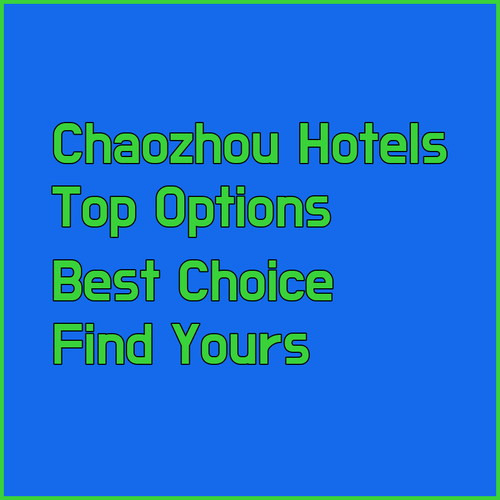 Find Your Perfect Chaozhou Hotel? A Comparison of Top Options