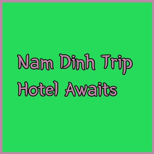 Planning a Trip to Nam Dinh? Your Perfect Hotel Awaits..