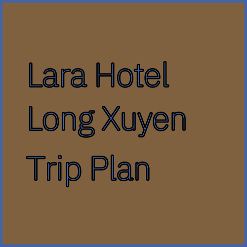 Planning a Trip to Long Xuyen? Consider Lara Hotel!
