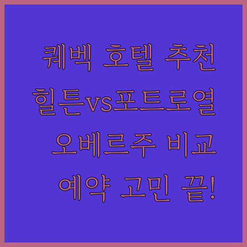 퀘벡 호텔 예약 고민 끝! 힐튼, 포트 로열, 오베르주 특징 비교분석과 추천